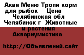 Аква Меню Тропи корм для рыбок  › Цена ­ 25 - Челябинская обл., Челябинск г. Животные и растения » Аквариумистика   